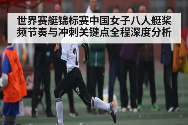 世界赛艇锦标赛中国女子八人艇桨频节奏与冲刺关键点全程深度分析