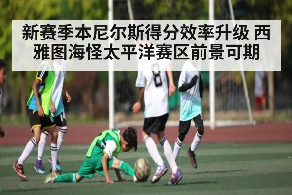 新赛季本尼尔斯得分效率升级 西雅图海怪太平洋赛区前景可期