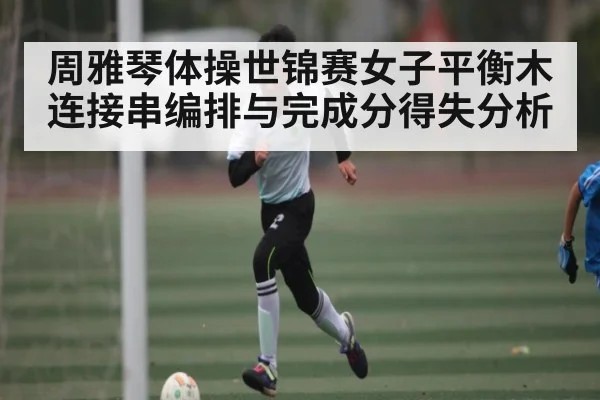 周雅琴体操世锦赛女子平衡木连接串编排与完成分得失分析