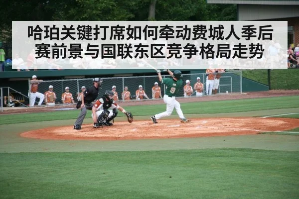 哈珀关键打席如何牵动费城人季后赛前景与国联东区竞争格局走势